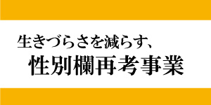 生きづらさを減らす、性別欄再考事業 生きづらさを減らす、性別欄再考事業
